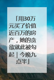 用30万元买了价值近百万的房产，她的贪欲就此被勾起｜今晚九点半