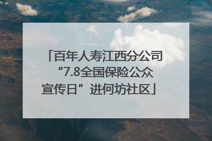 百年人寿江西分公司“7.8全国保险公众宣传日”进何坊社区