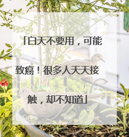 白天不要用，可能致癌！很多人天天接触，却不知道