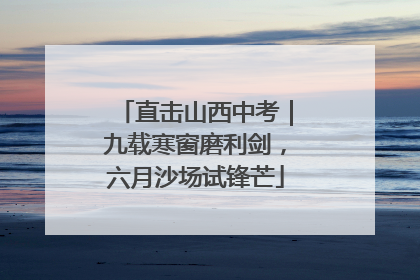 直击山西中考｜九载寒窗磨利剑，六月沙场试锋芒