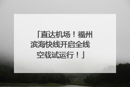 直达机场！福州滨海快线开启全线空载试运行！