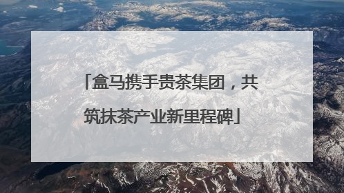 盒马携手贵茶集团，共筑抹茶产业新里程碑