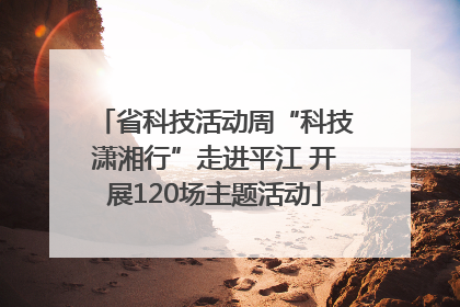 省科技活动周“科技潇湘行”走进平江 开展120场主题活动