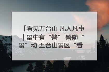 看见五台山 凡人凡事｜景中有“警” 警随“景”动 五台山景区“看得见”的平安守护
