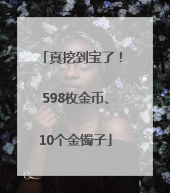 真挖到宝了！598枚金币、10个金镯子