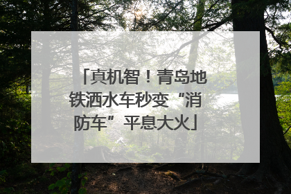 真机智！青岛地铁洒水车秒变“消防车”平息大火