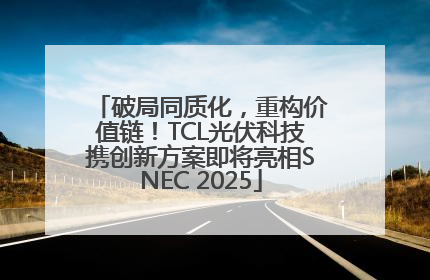 破局同质化，重构价值链！TCL光伏科技携创新方案即将亮相SNEC 2025
