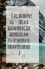 礼业新纪元：第33届深圳礼品展缔造30万买家的全球商贸盛宴