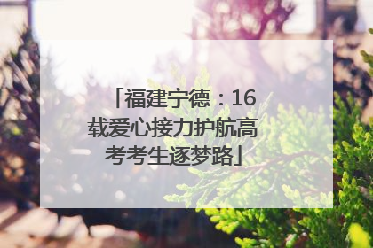 福建宁德：16载爱心接力护航高考考生逐梦路