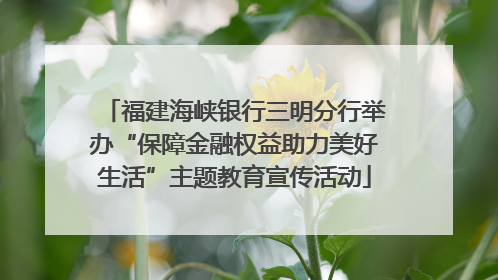 福建海峡银行三明分行举办“保障金融权益助力美好生活”主题教育宣传活动