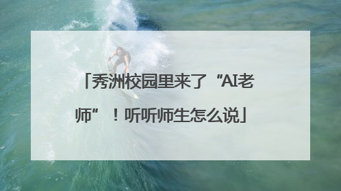 秀洲校园里来了“AI老师”！听听师生怎么说