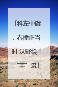 科左中旗：春播正当时 沃野绘“丰”景