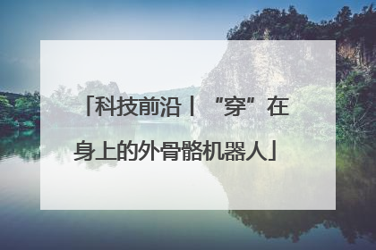 科技前沿丨“穿”在身上的外骨骼机器人
