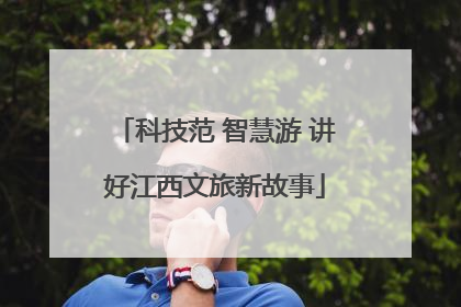 科技范 智慧游 讲好江西文旅新故事