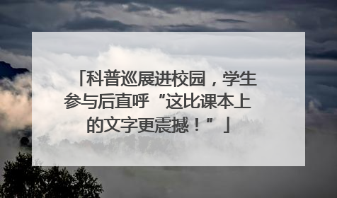 科普巡展进校园，学生参与后直呼“这比课本上的文字更震撼！”