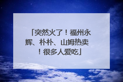突然火了！福州永辉、朴朴、山姆热卖！很多人爱吃