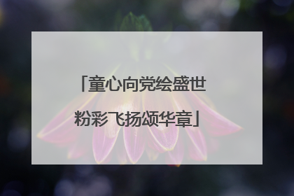 童心向党绘盛世 粉彩飞扬颂华章
