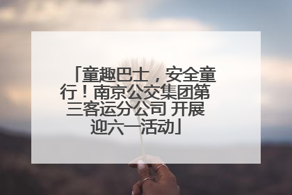 童趣巴士，安全童行！南京公交集团第三客运分公司 开展迎六一活动
