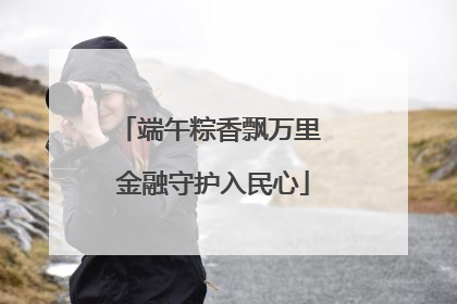 端午粽香飘万里 金融守护入民心