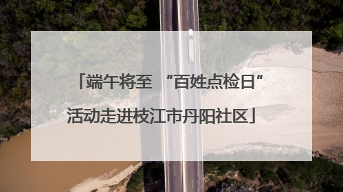 端午将至 “百姓点检日”活动走进枝江市丹阳社区
