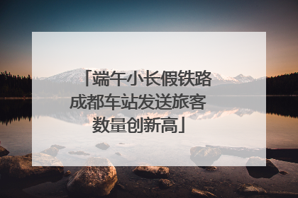 端午小长假铁路成都车站发送旅客数量创新高