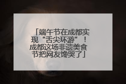 端午节在成都实现“舌尖环游”！成都这场非遗美食节把网友馋哭了