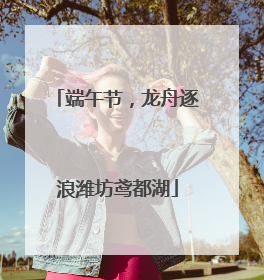 端午节，龙舟逐浪潍坊鸢都湖