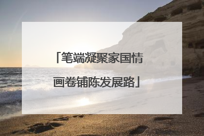 笔端凝聚家国情  画卷铺陈发展路