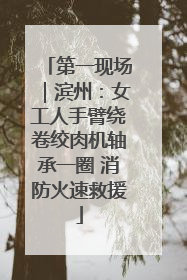 第一现场｜滨州：女工人手臂绕卷绞肉机轴承一圈 消防火速救援