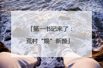 第一书记来了：荒村“焕”新颜