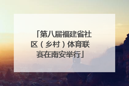 第八届福建省社区（乡村）体育联赛在南安举行