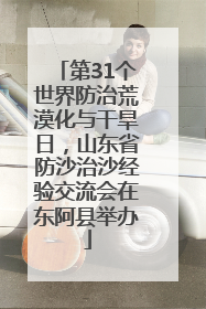 第31个世界防治荒漠化与干旱日，山东省防沙治沙经验交流会在东阿县举办