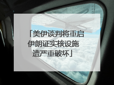 美伊谈判将重启 伊朗证实核设施遭严重破坏