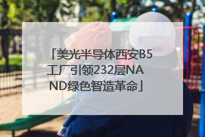 美光半导体西安B5工厂引领232层NAND绿色智造革命