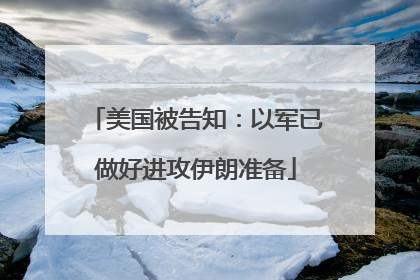 美国被告知：以军已做好进攻伊朗准备