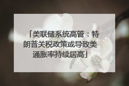 美联储系统高管：特朗普关税政策或导致美通胀率持续居高