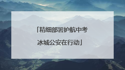 精细部署护航中考 冰城公安在行动