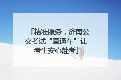 精准服务，济南公交考试“直通车”让考生安心赴考