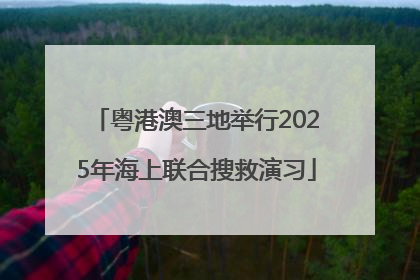 粤港澳三地举行2025年海上联合搜救演习