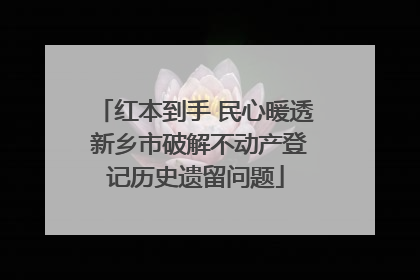 红本到手 民心暖透 新乡市破解不动产登记历史遗留问题