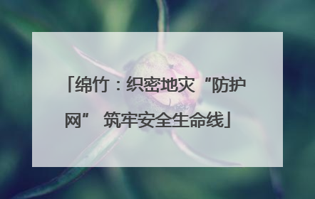 绵竹：织密地灾“防护网” 筑牢安全生命线