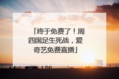 终于免费了！周四国足生死战，爱奇艺免费直播