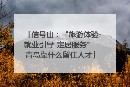 信号山：“旅游体验-就业引导-定居服务” 青岛靠什么留住人才