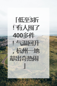 低至3折！有人囤了400多件！气温回升，杭州一地却出奇热闹