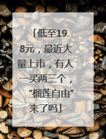 低至19.8元，最近大量上市，有人一买两三个，“榴莲自由”来了吗