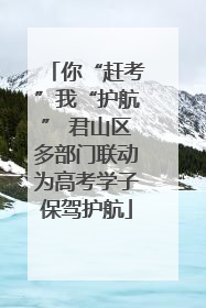 你“赶考”我“护航” 君山区多部门联动为高考学子保驾护航