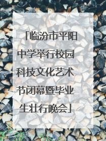临汾市平阳中学举行校园科技文化艺术节闭幕暨毕业生壮行晚会