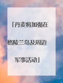 丹麦将加强在格陵兰岛及周边军事活动