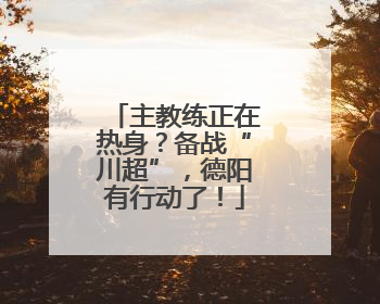主教练正在热身？备战“川超”，德阳有行动了！