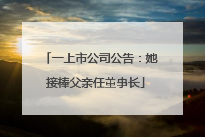 一上市公司公告：她接棒父亲任董事长